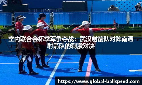 室内联合会杯季军争夺战：武汉射箭队对阵南通射箭队的刺激对决