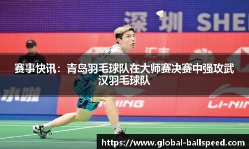 赛事快讯：青岛羽毛球队在大师赛决赛中强攻武汉羽毛球队